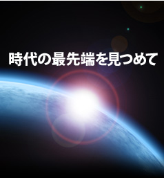 【時代の最先端を見つめて】私たちは時代を導く英知によって世界の最先端技術を見つめ確かな情報をもたらし、社会の調和ある進歩に積極的に貢献していきます。 